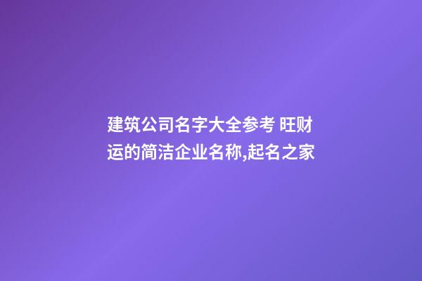 建筑公司名字大全参考 旺财运的简洁企业名称,起名之家